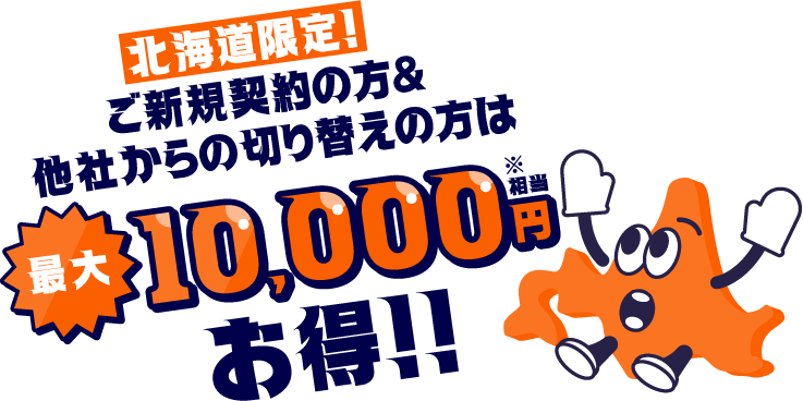 北海道限定！ ご新規契約の方&他社からの切り替えの方は最大10,000円相当お得！！