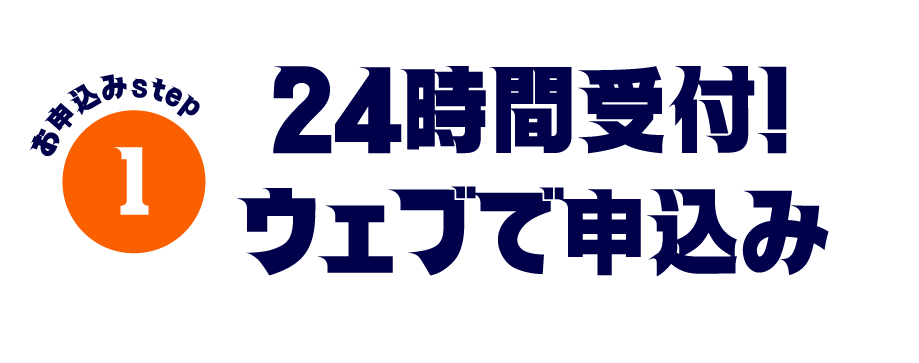 お申込みstep1 24時間受付！ウェブで申込