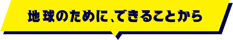 地球のために、できることから